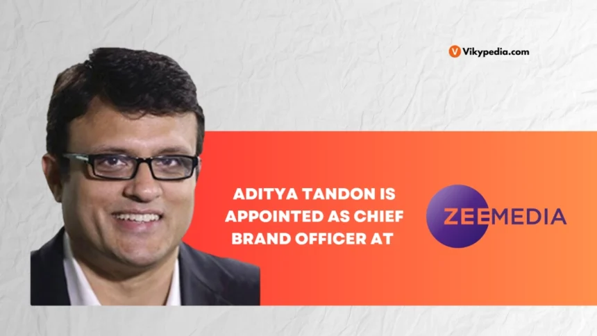 Zee Media Appoints Aditya Tandon as Chief Brand Officer for Campaigns and IPs